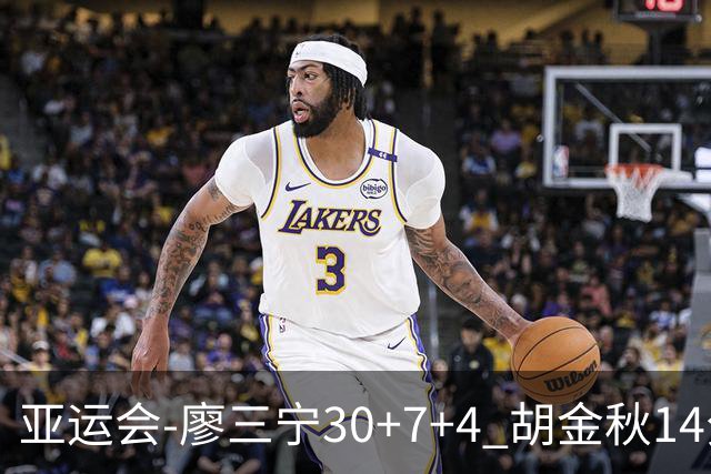 亚运会-廖三宁30+7+4 胡金秋14分 中国男篮擒沙特进四强